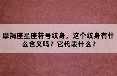 摩羯座星座符号纹身，这个纹身有什么含义吗？它代表什么？