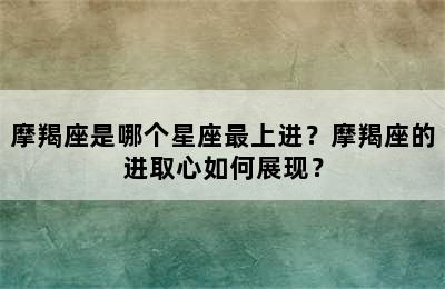 摩羯座是哪个星座最上进？摩羯座的进取心如何展现？