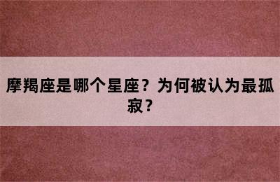 摩羯座是哪个星座？为何被认为最孤寂？
