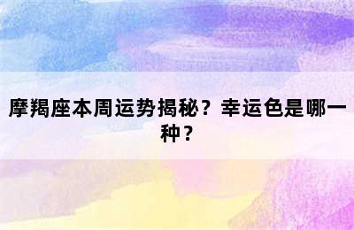 摩羯座本周运势揭秘？幸运色是哪一种？