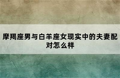 摩羯座男与白羊座女现实中的夫妻配对怎么样