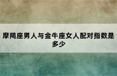 摩羯座男人与金牛座女人配对指数是多少