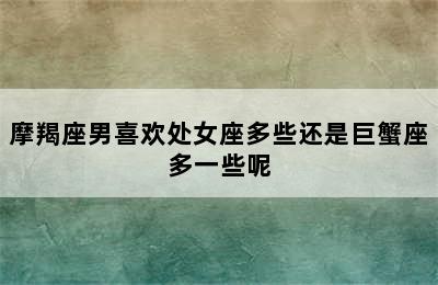 摩羯座男喜欢处女座多些还是巨蟹座多一些呢