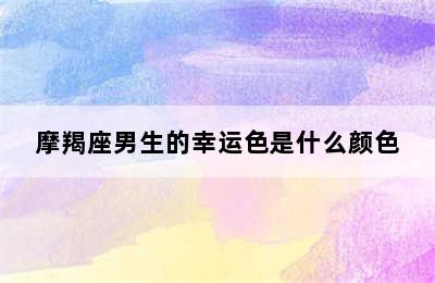 摩羯座男生的幸运色是什么颜色