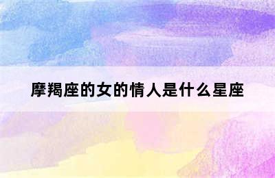 摩羯座的女的情人是什么星座