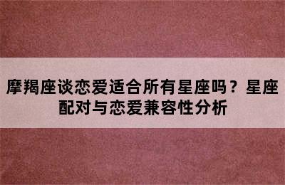 摩羯座谈恋爱适合所有星座吗？星座配对与恋爱兼容性分析