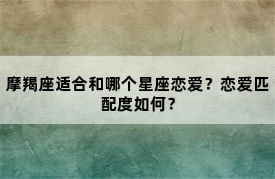 摩羯座适合和哪个星座恋爱？恋爱匹配度如何？