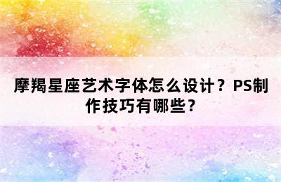 摩羯星座艺术字体怎么设计？PS制作技巧有哪些？