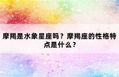 摩羯是水象星座吗？摩羯座的性格特点是什么？