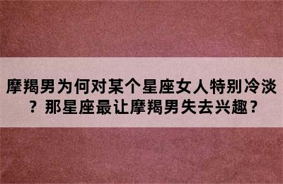 摩羯男为何对某个星座女人特别冷淡？那星座最让摩羯男失去兴趣？