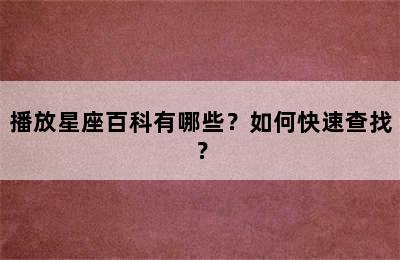 播放星座百科有哪些？如何快速查找？