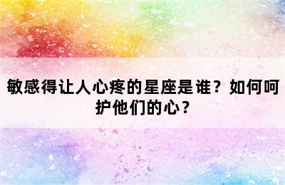 敏感得让人心疼的星座是谁？如何呵护他们的心？