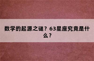 数学的起源之谜？63星座究竟是什么？