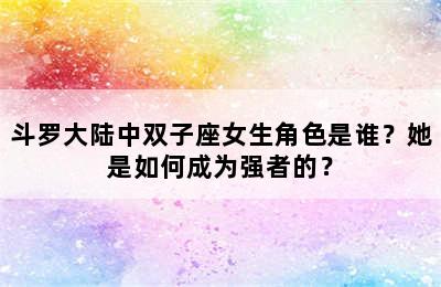 斗罗大陆中双子座女生角色是谁？她是如何成为强者的？