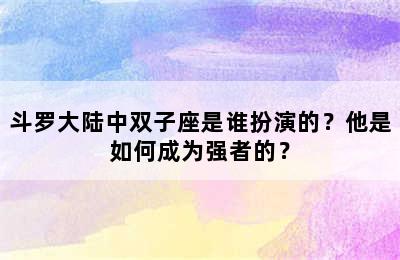 斗罗大陆中双子座是谁扮演的？他是如何成为强者的？