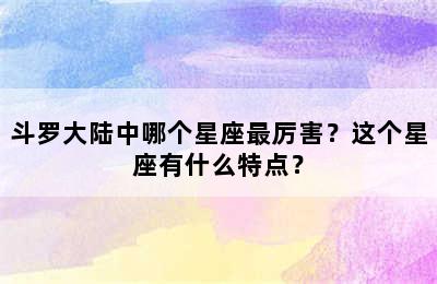 斗罗大陆中哪个星座最厉害？这个星座有什么特点？