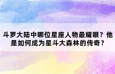 斗罗大陆中哪位星座人物最耀眼？他是如何成为星斗大森林的传奇？