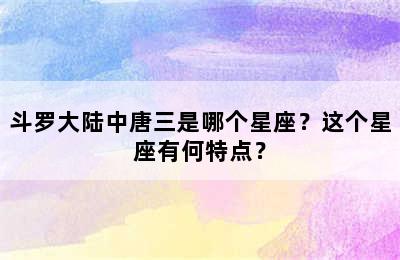 斗罗大陆中唐三是哪个星座？这个星座有何特点？