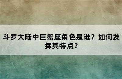 斗罗大陆中巨蟹座角色是谁？如何发挥其特点？