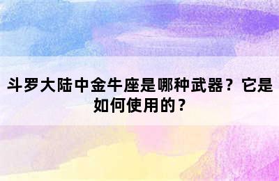 斗罗大陆中金牛座是哪种武器？它是如何使用的？