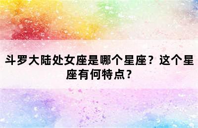 斗罗大陆处女座是哪个星座？这个星座有何特点？