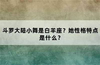斗罗大陆小舞是白羊座？她性格特点是什么？