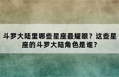 斗罗大陆里哪些星座最耀眼？这些星座的斗罗大陆角色是谁？