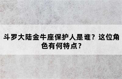 斗罗大陆金牛座保护人是谁？这位角色有何特点？