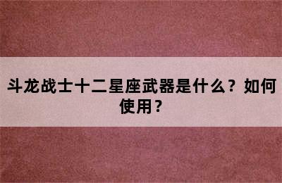 斗龙战士十二星座武器是什么？如何使用？