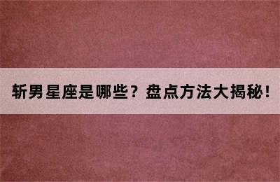 斩男星座是哪些？盘点方法大揭秘！