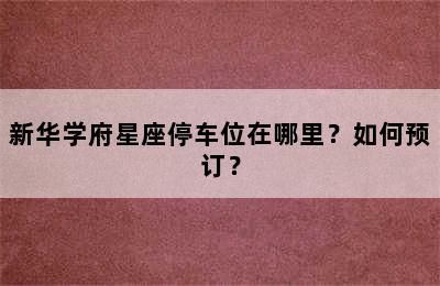 新华学府星座停车位在哪里？如何预订？