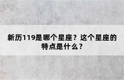 新历119是哪个星座？这个星座的特点是什么？