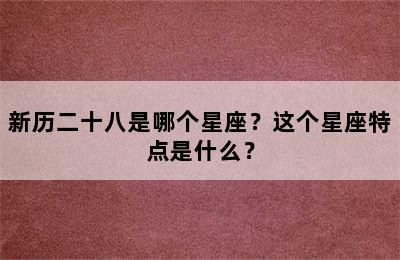 新历二十八是哪个星座？这个星座特点是什么？