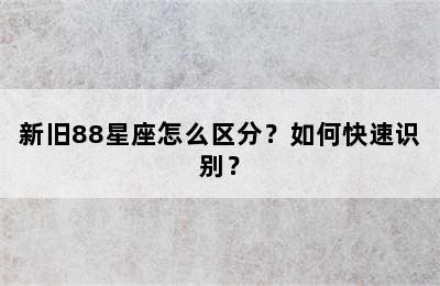 新旧88星座怎么区分？如何快速识别？