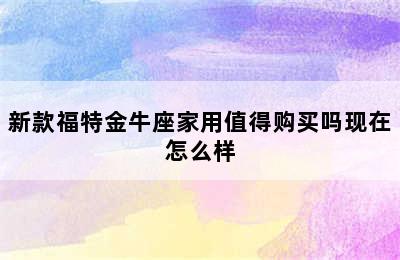 新款福特金牛座家用值得购买吗现在怎么样