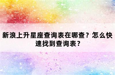 新浪上升星座查询表在哪查？怎么快速找到查询表？
