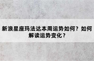 新浪星座玛法达本周运势如何？如何解读运势变化？