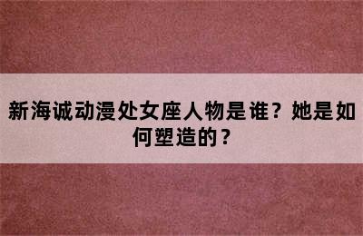 新海诚动漫处女座人物是谁？她是如何塑造的？