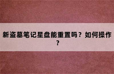 新盗墓笔记星盘能重置吗？如何操作？