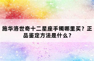 施华洛世奇十二星座手镯哪里买？正品鉴定方法是什么？