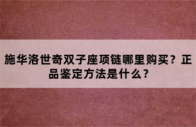 施华洛世奇双子座项链哪里购买？正品鉴定方法是什么？