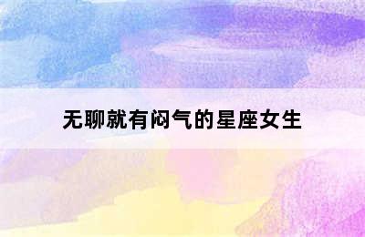 无聊就有闷气的星座女生