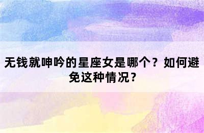 无钱就呻吟的星座女是哪个？如何避免这种情况？