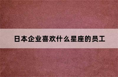 日本企业喜欢什么星座的员工