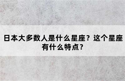 日本大多数人是什么星座？这个星座有什么特点？