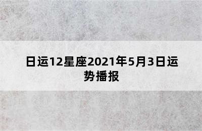 日运12星座2021年5月3日运势播报