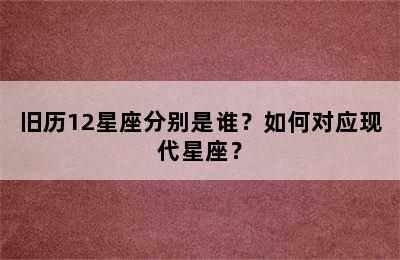 旧历12星座分别是谁？如何对应现代星座？