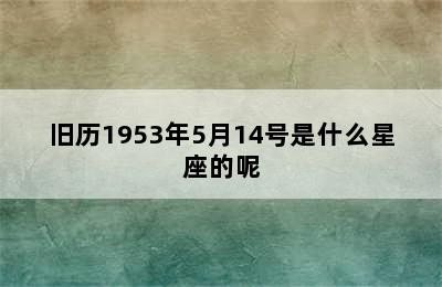 旧历1953年5月14号是什么星座的呢