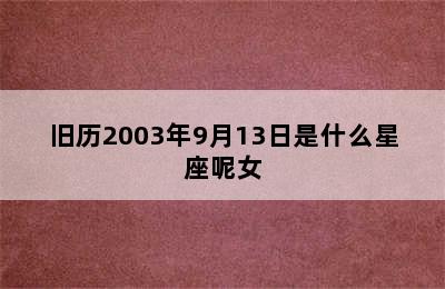 旧历2003年9月13日是什么星座呢女