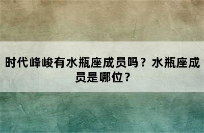 时代峰峻有水瓶座成员吗？水瓶座成员是哪位？